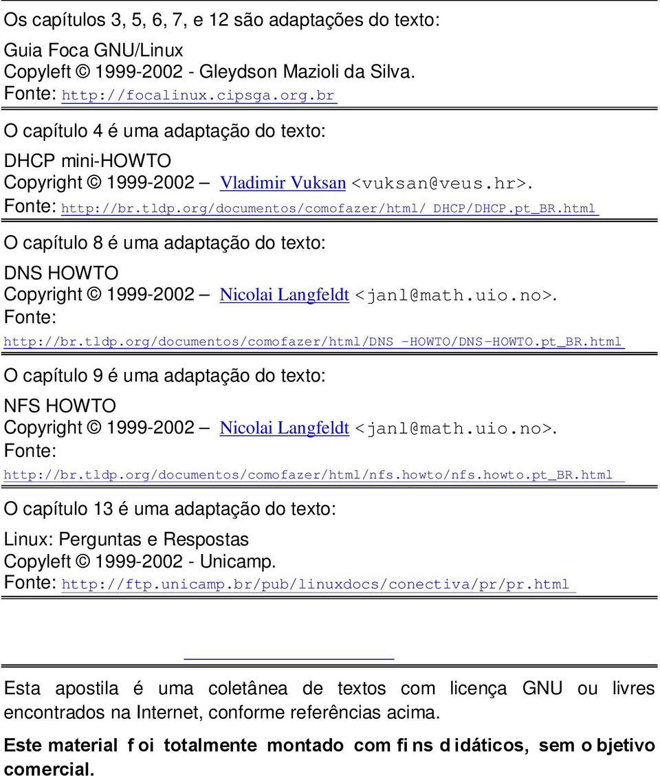 html O capítulo 8 é uma adaptação do texto: DNS HOWTO Copyright 1999-2002 Nicolai Langfeldt<janl@math.uio.no>. Fonte: http://br.tldp.org/documentos/comofazer/html/dns -HOWTO/DNS-HOWTO.pt_BR.