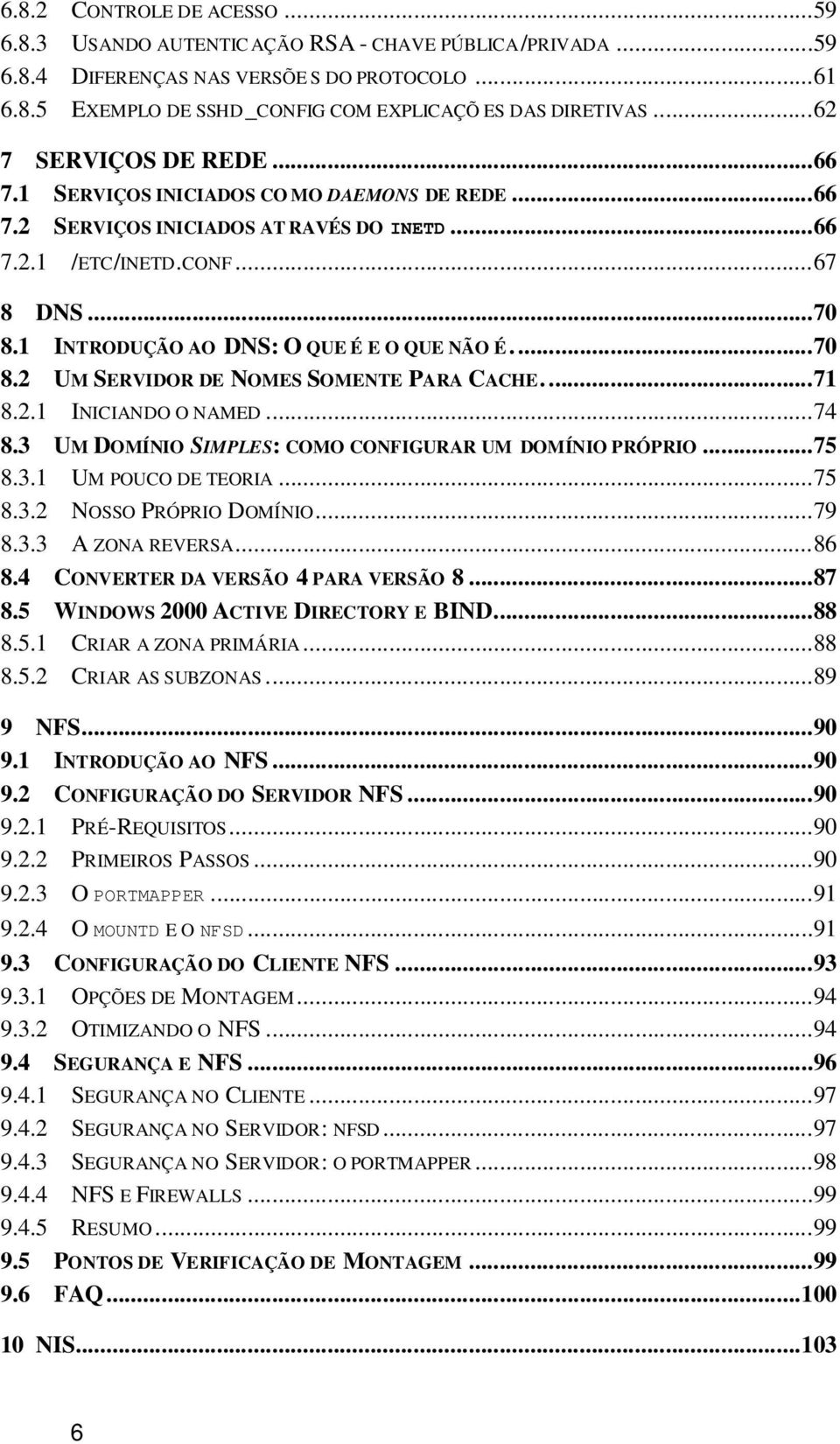 1 INTRODUÇÃO AO DNS: O QUE É E O QUE NÃO É...70 8.2 UM SERVIDOR DE NOMES SOMENTE PARA CACHE....71 8.2.1 INICIANDO O NAMED...74 8.3 UM DOMÍNIO SIMPLES: COMO CONFIGURAR UM DOMÍNIO PRÓPRIO...75 8.3.1 UM POUCO DE TEORIA.