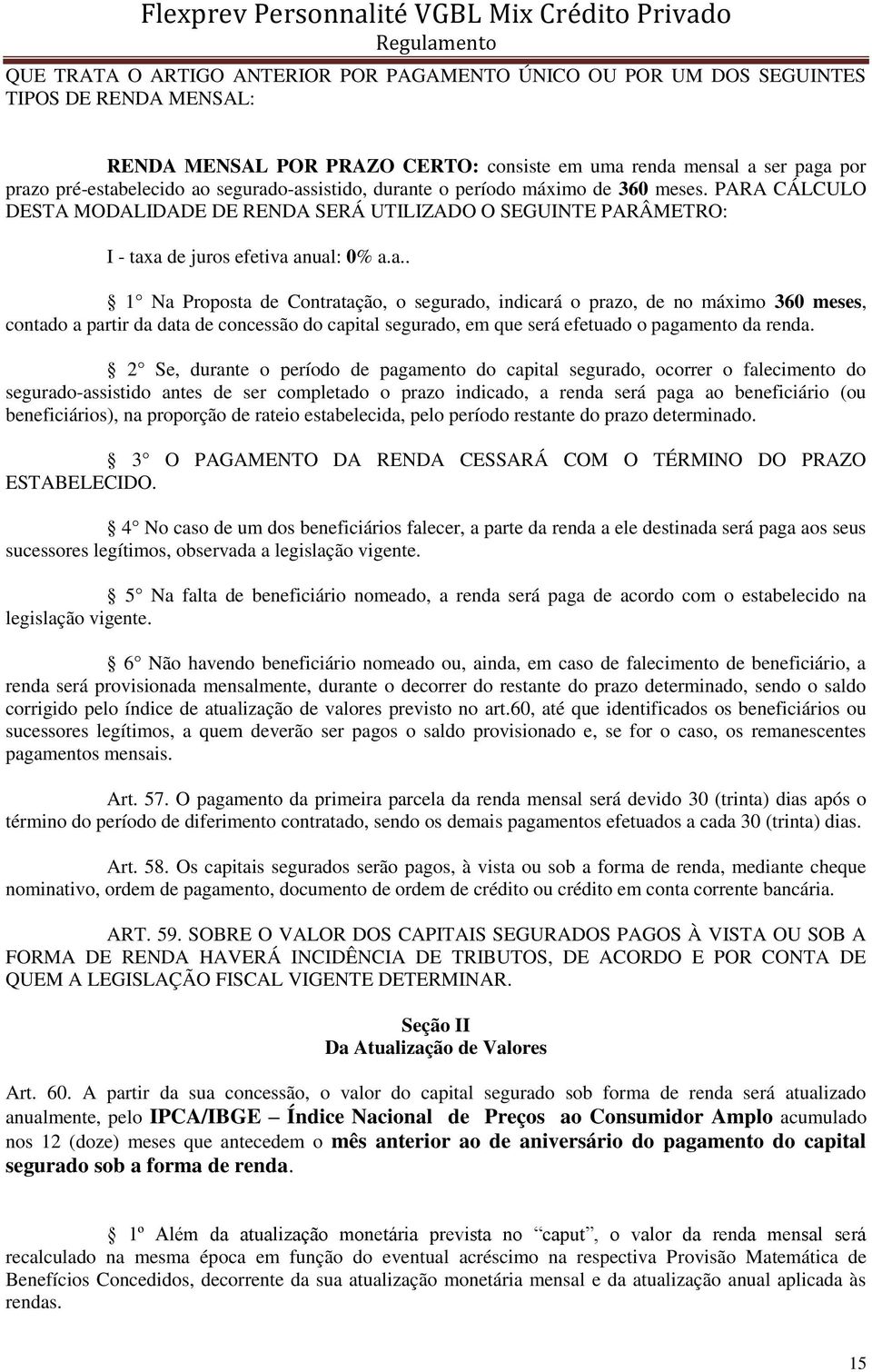 2 Se, durante o período de pagamento do capital segurado, ocorrer o falecimento do segurado-assistido antes de ser completado o prazo indicado, a renda será paga ao beneficiário (ou beneficiários),