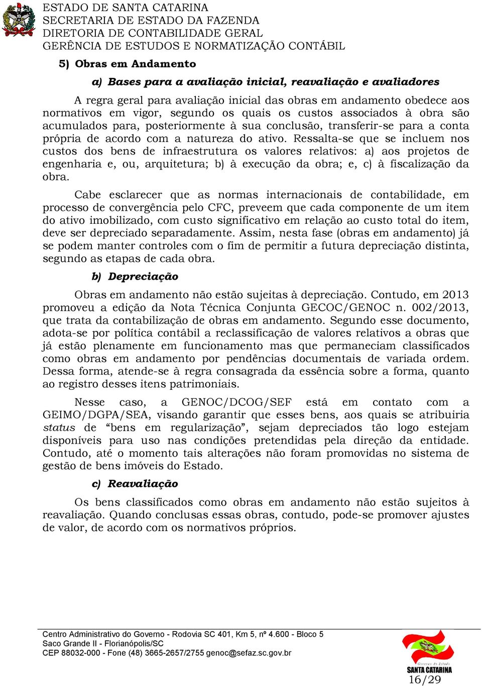 Ressalta-se que se incluem nos custos dos bens de infraestrutura os valores relativos: a) aos projetos de engenharia e, ou, arquitetura; b) à execução da obra; e, c) à fiscalização da obra.