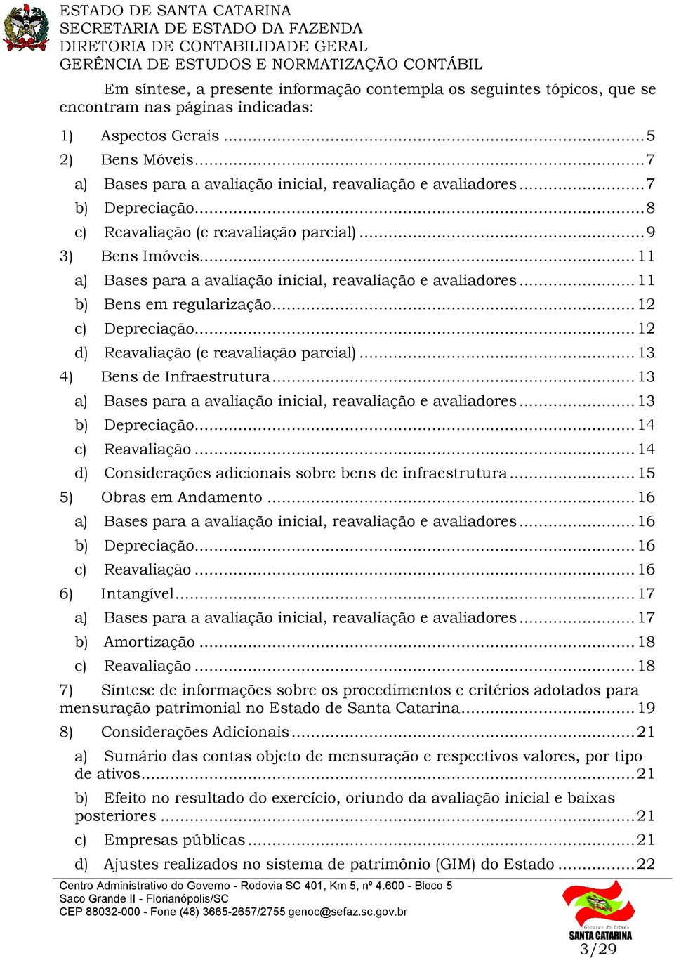 .. 11 a) Bases para a avaliação inicial, reavaliação e avaliadores... 11 b) Bens em regularização... 12 c) Depreciação... 12 d) Reavaliação (e reavaliação parcial)... 13 4) Bens de Infraestrutura.