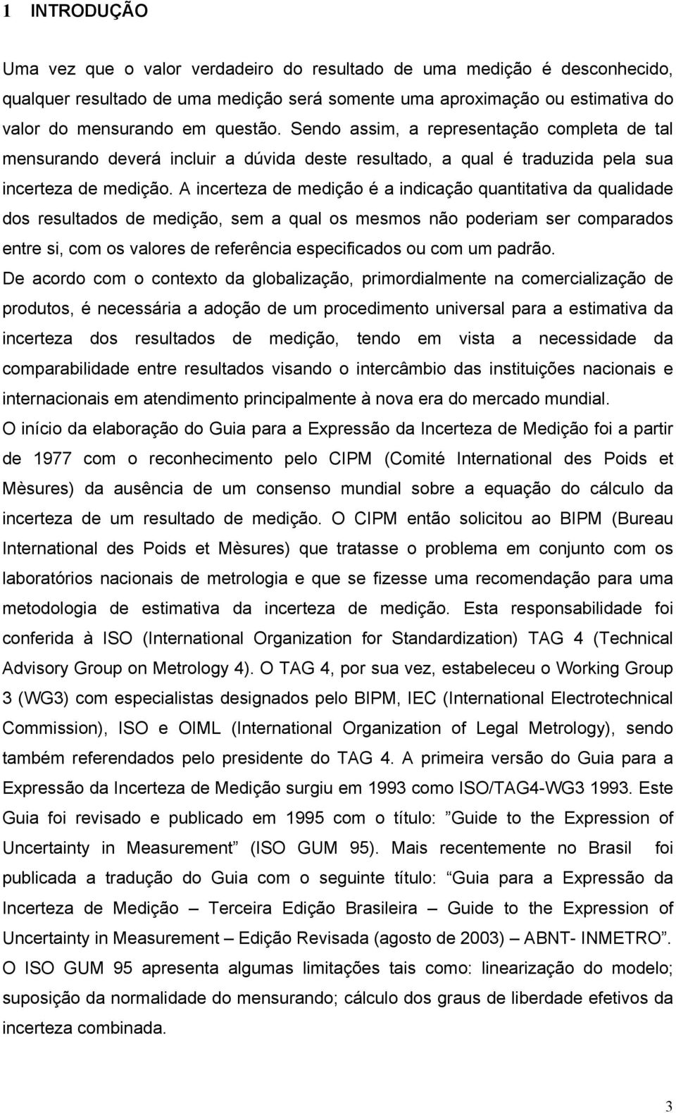 A ncerteza de medção é a ndcação quanttatva da qualdade dos resultados de medção, sem a qual os mesmos não poderam ser comparados entre s, com os valores de referênca especfcados ou com um padrão.