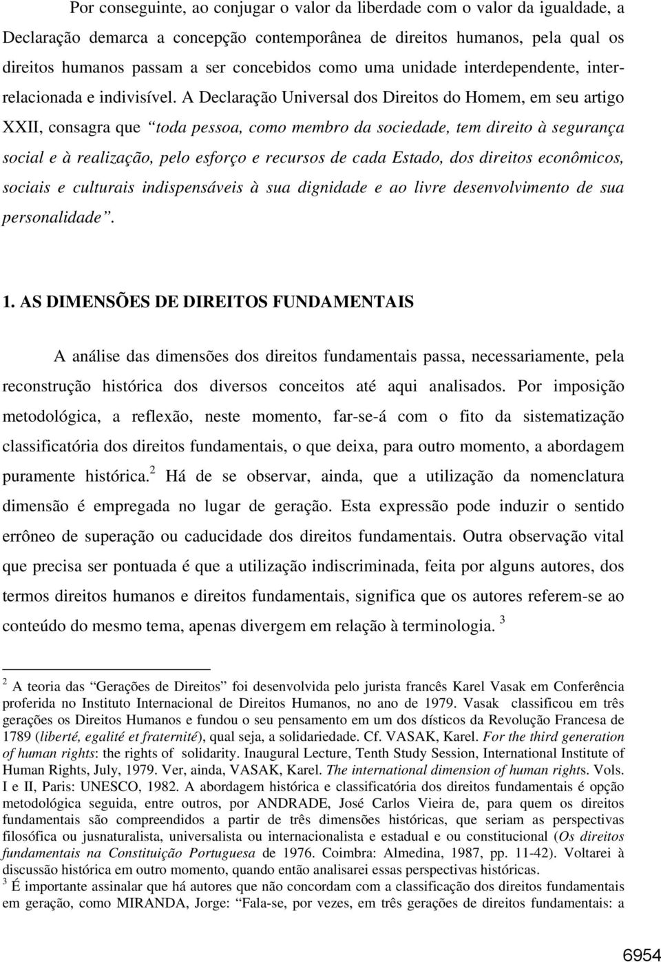 A Declaração Universal dos Direitos do Homem, em seu artigo XXII, consagra que toda pessoa, como membro da sociedade, tem direito à segurança social e à realização, pelo esforço e recursos de cada