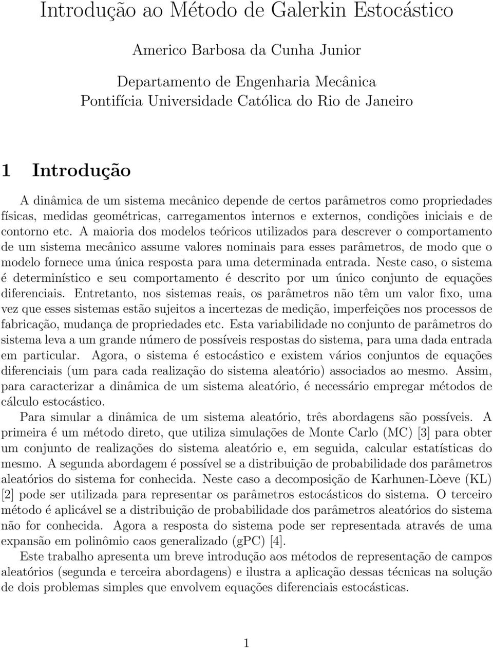 A maioria dos modelos teóricos utilizados para descrever o comportamento de um sistema mecânico assume valores nominais para esses parâmetros, de modo que o modelo fornece uma única resposta para uma