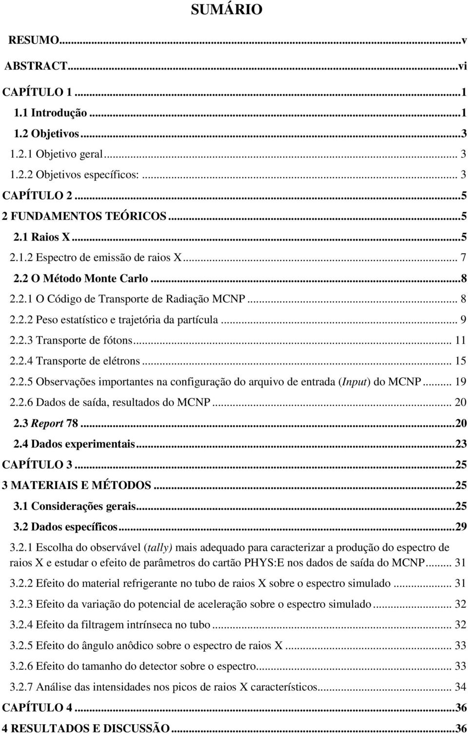 .. 11 2.2.4 Transporte de elétrons... 15 2.2.5 Observações importantes na configuração do arquivo de entrada (Input) do MCNP... 19 2.2.6 Dados de saída, resultados do MCNP... 20 2.