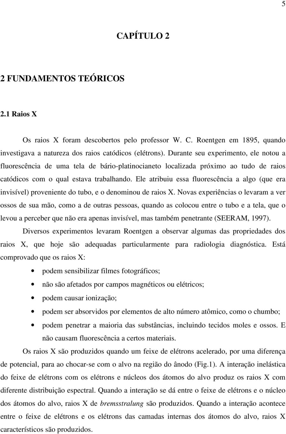 Ele atribuiu essa fluorescência a algo (que era invisível) proveniente do tubo, e o denominou de raios X.