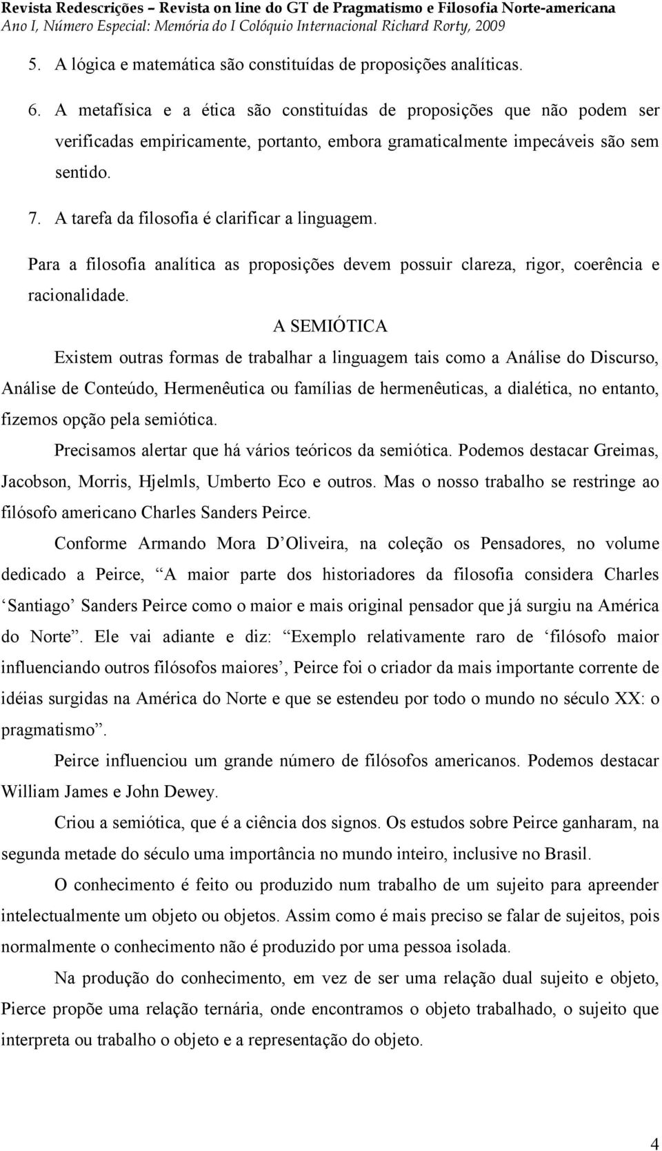 A tarefa da filosofia é clarificar a linguagem. Para a filosofia analítica as proposições devem possuir clareza, rigor, coerência e racionalidade.