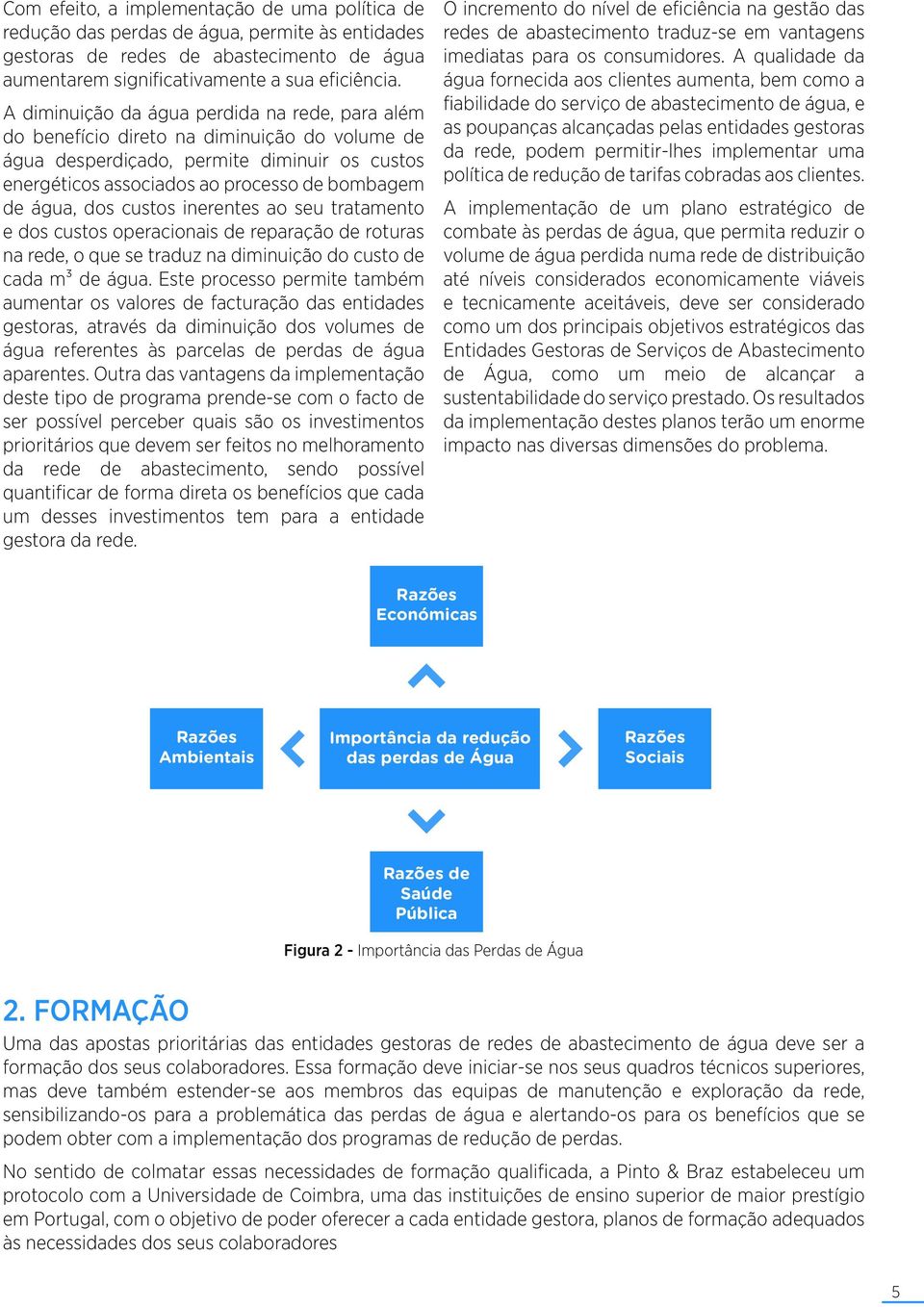 dos custos inerentes ao seu tratamento e dos custos operacionais de reparação de roturas na rede, o que se traduz na diminuição do custo de cada m³ de água.