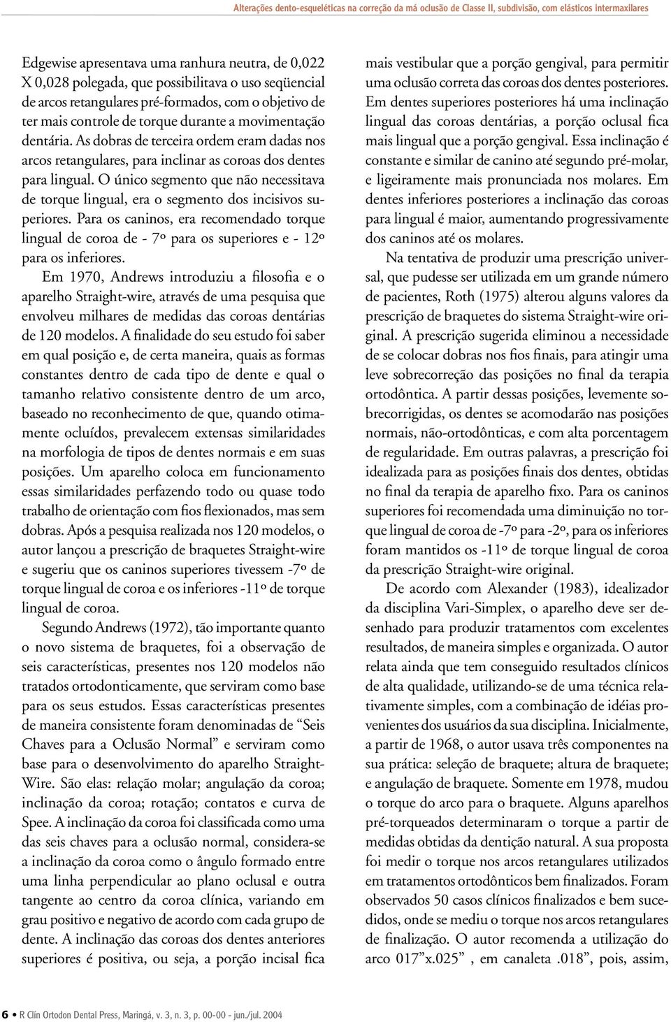 O único segmento que não necessitava de torque lingual, era o segmento dos incisivos superiores.