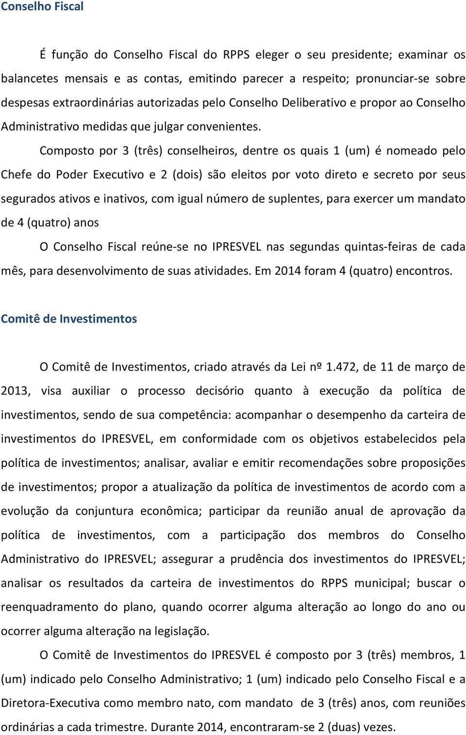 Composto por 3 (três) conselheiros, dentre os quais 1 (um) é nomeado pelo Chefe do Poder Executivo e 2 (dois) são eleitos por voto direto e secreto por seus segurados ativos e inativos, com igual