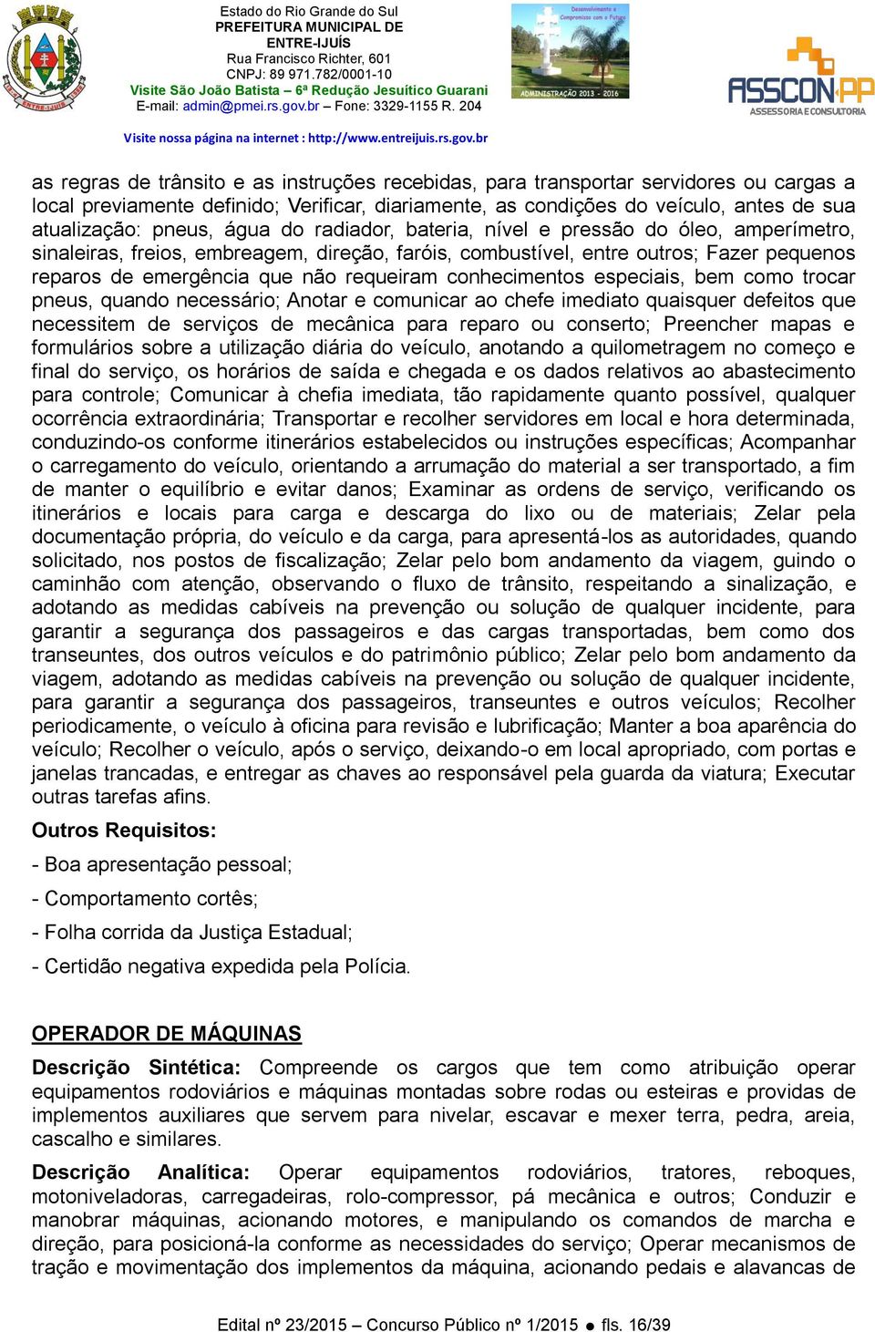 conhecimentos especiais, bem como trocar pneus, quando necessário; Anotar e comunicar ao chefe imediato quaisquer defeitos que necessitem de serviços de mecânica para reparo ou conserto; Preencher