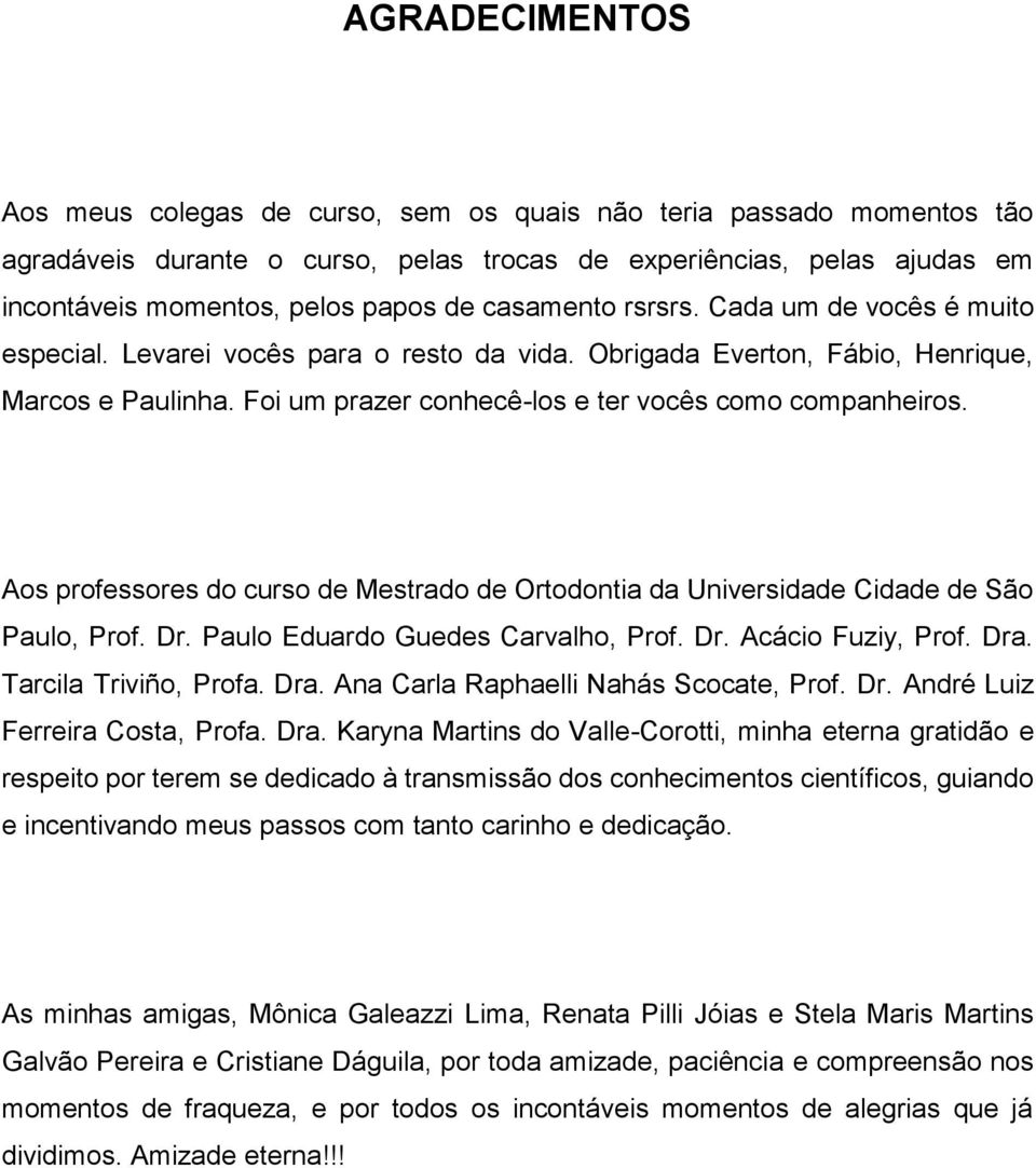 Aos professores do curso de Mestrado de Ortodontia da Universidade Cidade de São Paulo, Prof. Dr. Paulo Eduardo Guedes Carvalho, Prof. Dr. Acácio Fuziy, Prof. Dra.