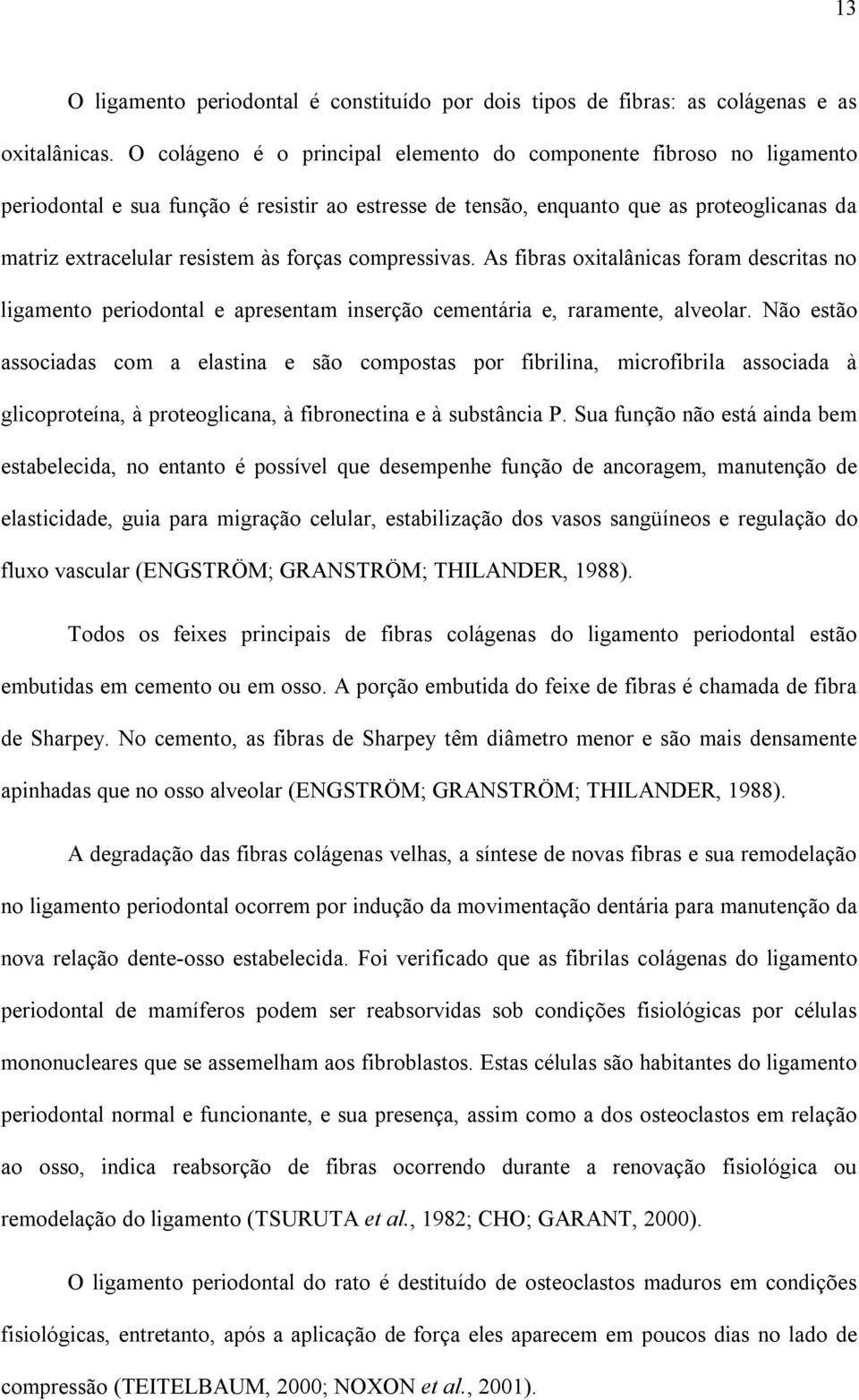 forças compressivas. As fibras oxitalânicas foram descritas no ligamento periodontal e apresentam inserção cementária e, raramente, alveolar.