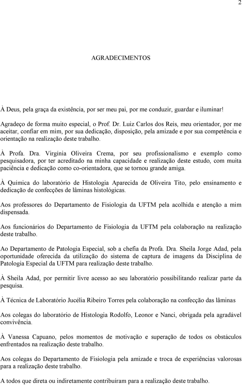 Virgínia Oliveira Crema, por seu profissionalismo e exemplo como pesquisadora, por ter acreditado na minha capacidade e realização deste estudo, com muita paciência e dedicação como co-orientadora,