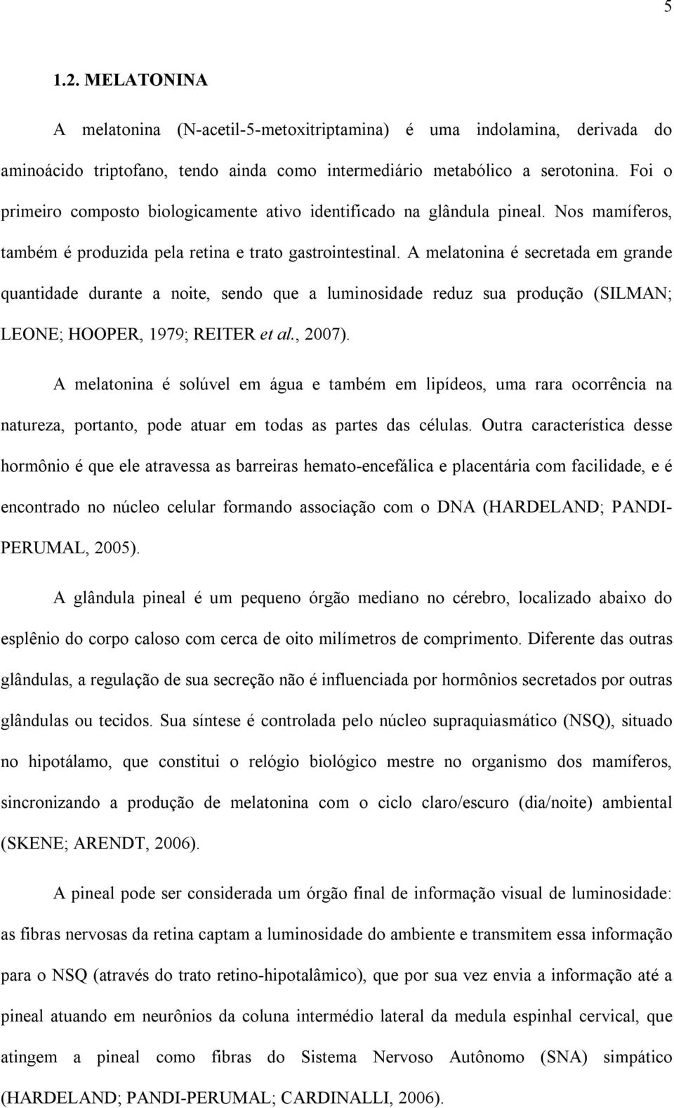 A melatonina é secretada em grande quantidade durante a noite, sendo que a luminosidade reduz sua produção (SILMAN; LEONE; HOOPER, 1979; REITER et al., 2007).