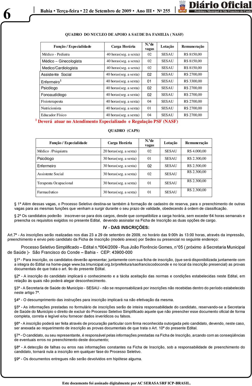 a sexta) 02 SESAU R$ 8150,00 Assistente Social 40 horas(seg. a sexta) 02 SESAU R$ 2700,00 Enfermeiro¹ 40 horas(seg. a sexta) 01 SESAU R$ 3300,00 Psicólogo 40 horas(seg.