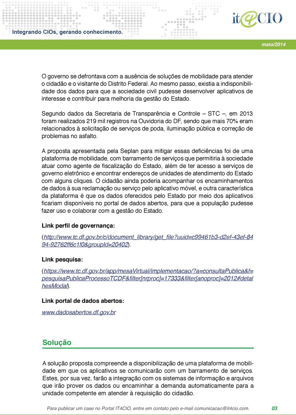 Segundo dados da Secretaria de Transparência e Controle STC, em 2013 foram realizados 219 mil registros na Ouvidoria do DF, sendo que mais 70% eram relacionados à solicitação de serviços de poda,