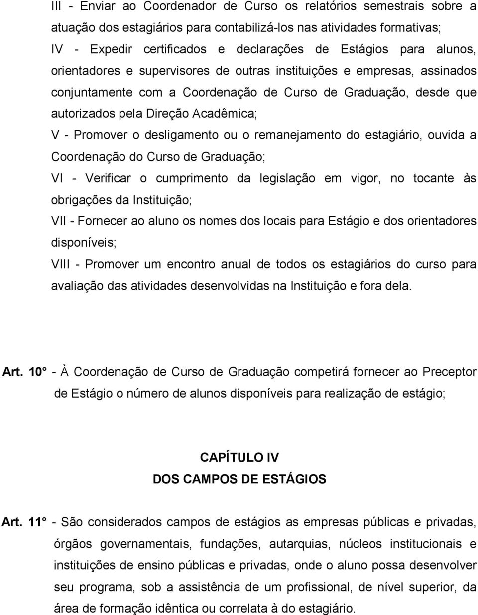 desligamento ou o remanejamento do estagiário, ouvida a Coordenação do Curso de Graduação; VI - Verificar o cumprimento da legislação em vigor, no tocante às obrigações da Instituição; VII - Fornecer