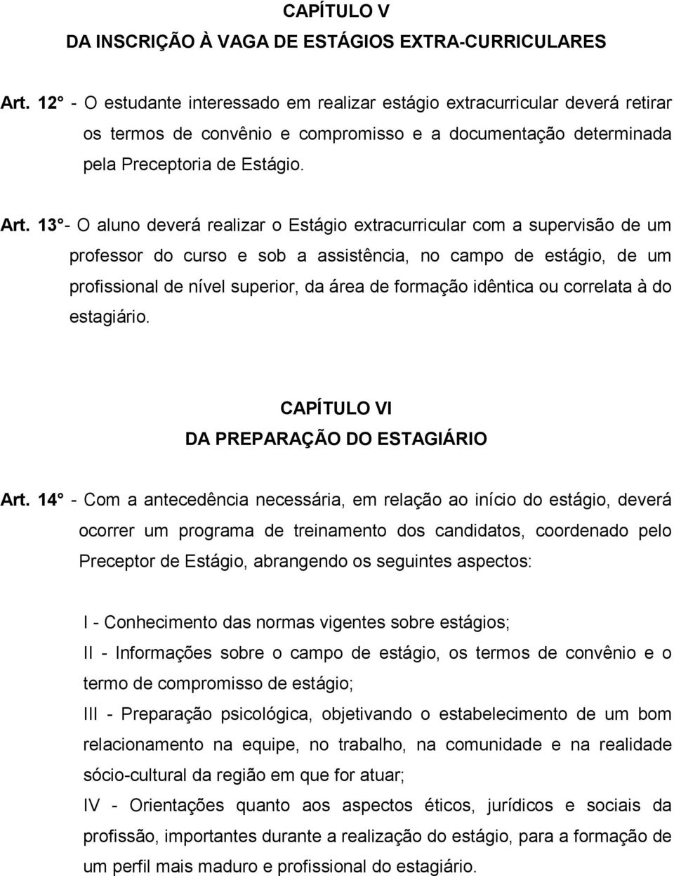 13 - O aluno deverá realizar o Estágio extracurricular com a supervisão de um professor do curso e sob a assistência, no campo de estágio, de um profissional de nível superior, da área de formação