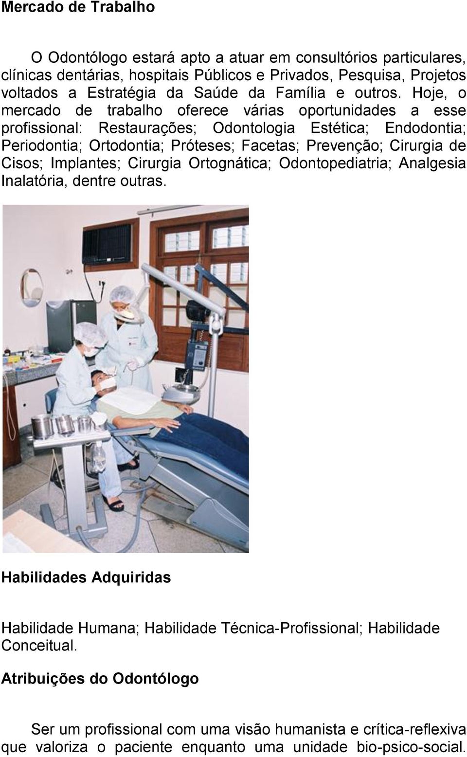 Hoje, o mercado de trabalho oferece várias oportunidades a esse profissional: Restaurações; Odontologia Estética; Endodontia; Periodontia; Ortodontia; Próteses; Facetas; Prevenção;