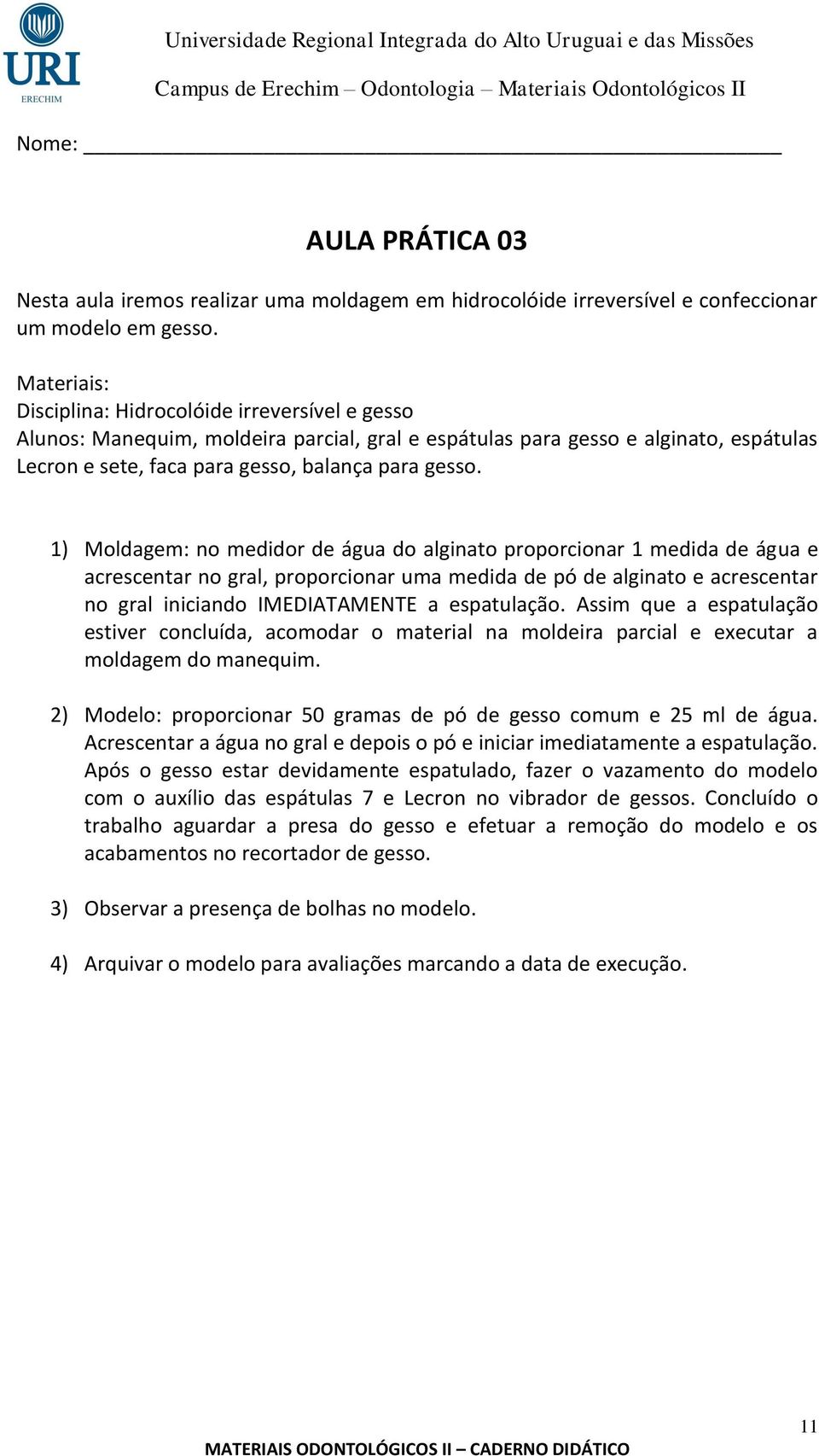 1) Moldagem: no medidor de água do alginato proporcionar 1 medida de água e acrescentar no gral, proporcionar uma medida de pó de alginato e acrescentar no gral iniciando IMEDIATAMENTE a espatulação.