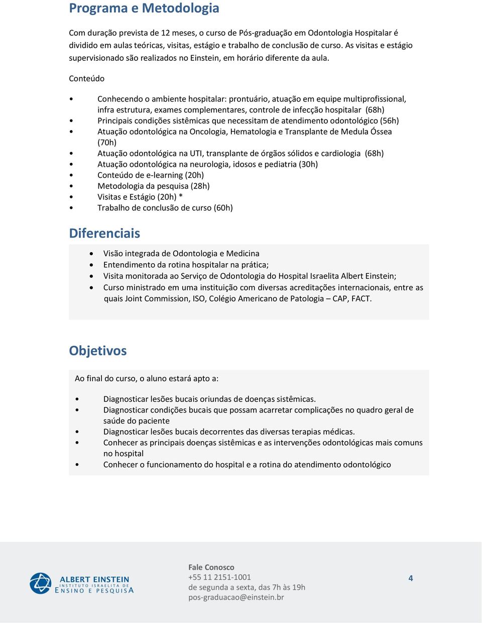 Conteúdo Conhecendo o ambiente hospitalar: prontuário, atuação em equipe multiprofissional, infra estrutura, exames complementares, controle de infecção hospitalar (68h) Principais condições