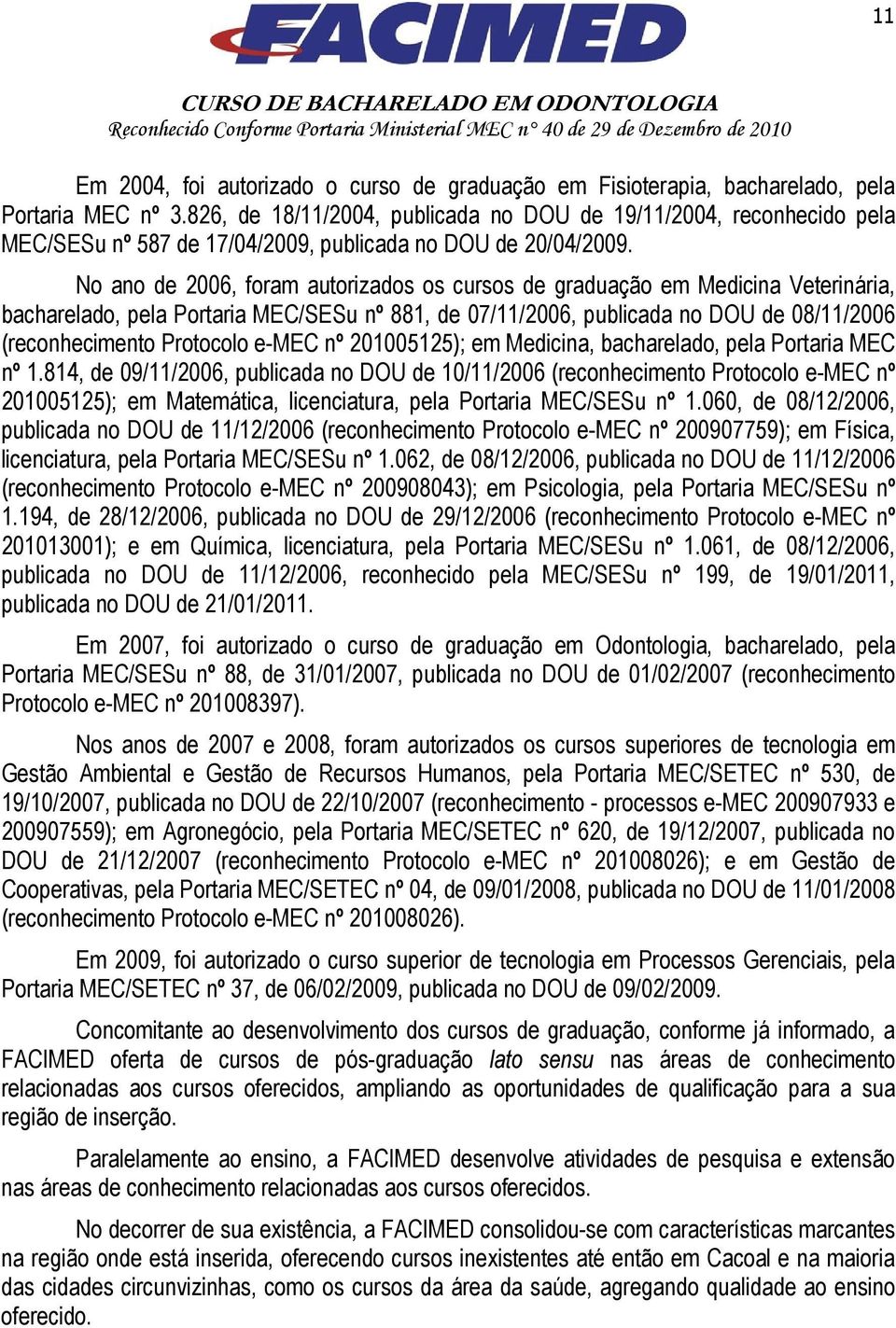 No ano de 2006, foram autorizados os cursos de graduação em Medicina Veterinária, bacharelado, pela Portaria MEC/SESu nº 881, de 07/11/2006, publicada no DOU de 08/11/2006 (reconhecimento Protocolo