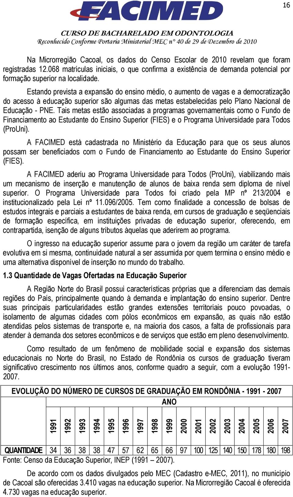 Estando prevista a expansão do ensino médio, o aumento de vagas e a democratização do acesso à educação superior são algumas das metas estabelecidas pelo Plano Nacional de Educação - PNE.