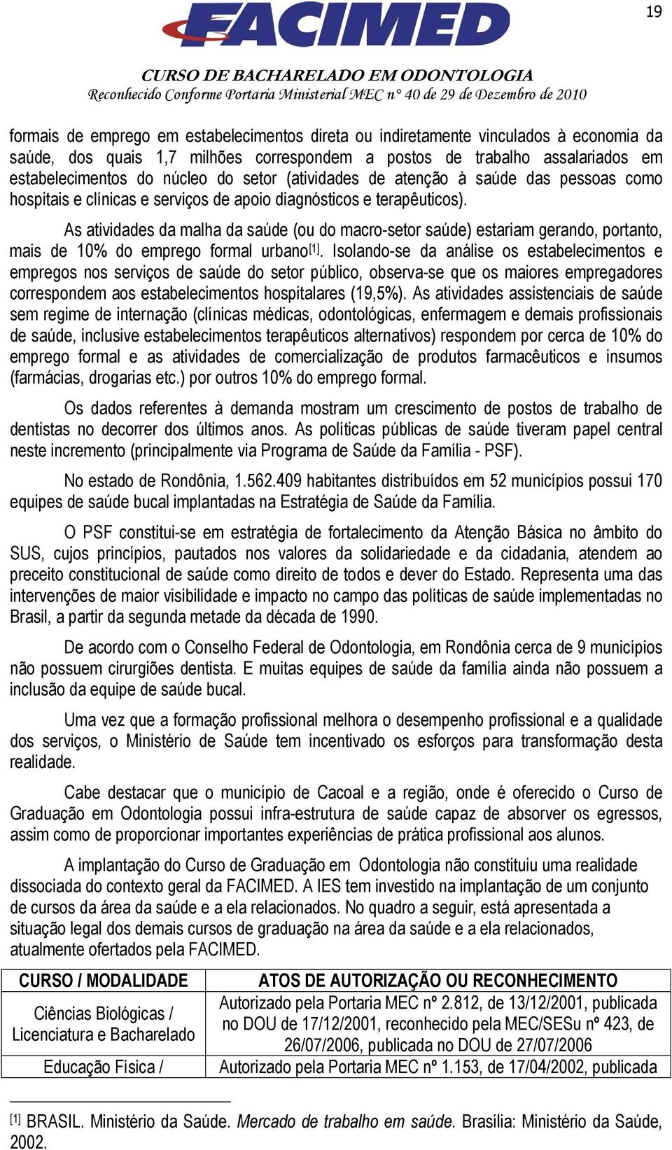 As atividades da malha da saúde (ou do macro-setor saúde) estariam gerando, portanto, mais de 10% do emprego formal urbano [1].