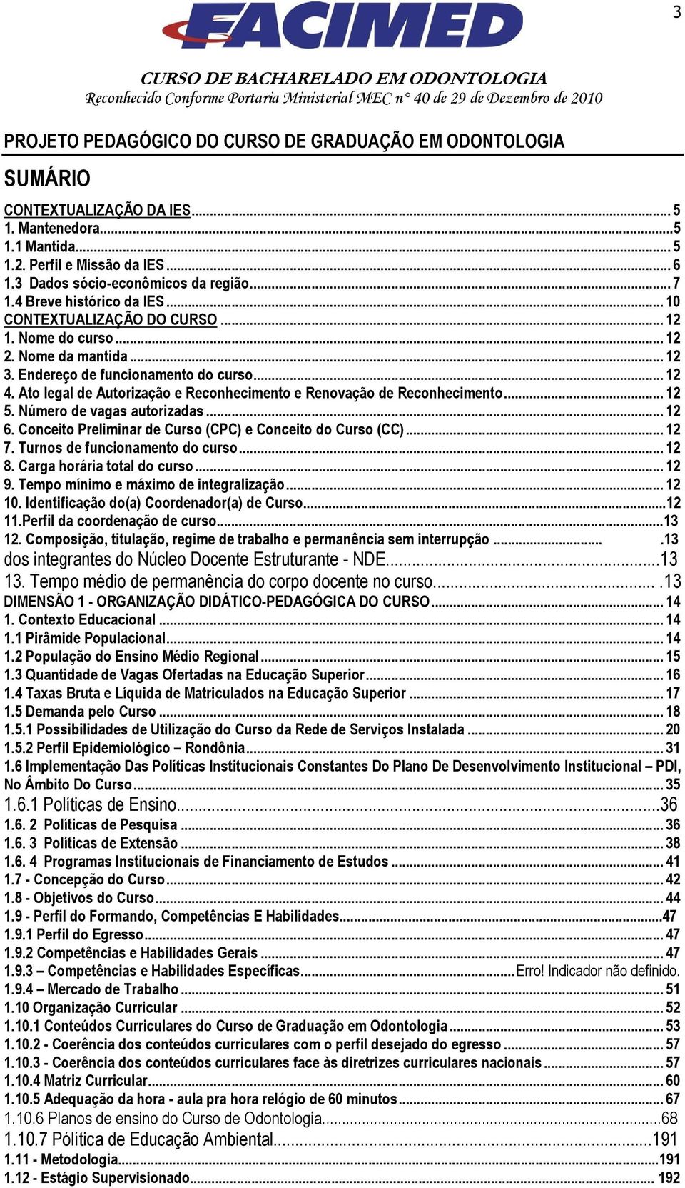 Ato legal de Autorização e Reconhecimento e Renovação de Reconhecimento... 12 5. Número de vagas autorizadas... 12 6. Conceito Preliminar de Curso (CPC) e Conceito do Curso (CC)... 12 7.