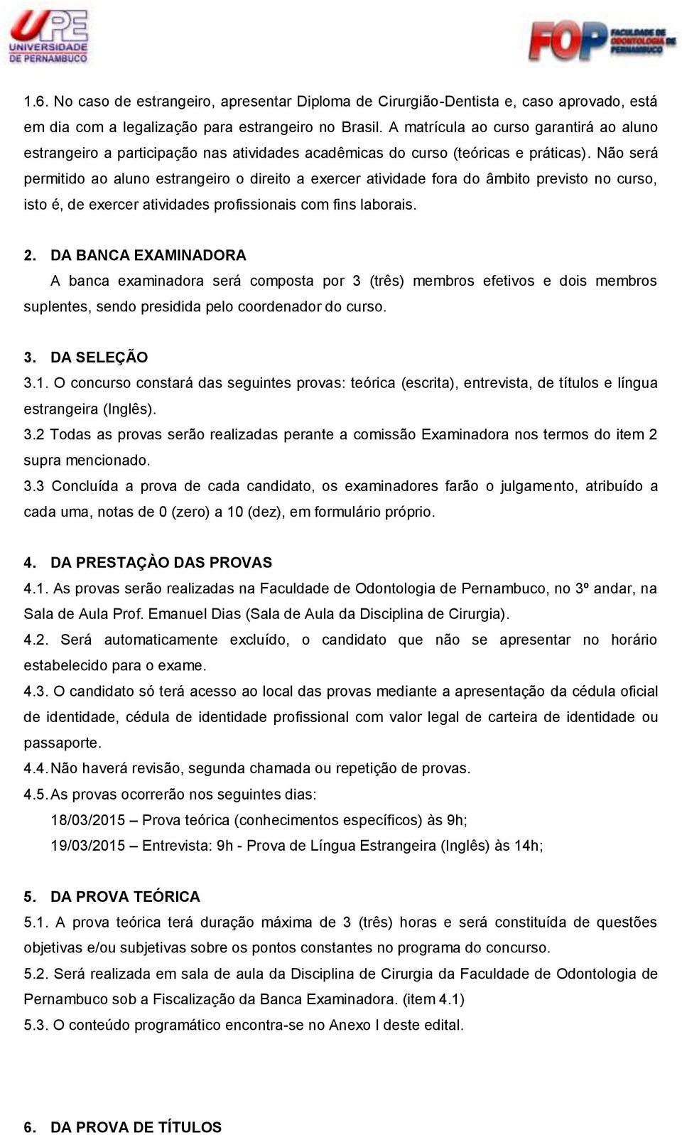 Não será permitido ao aluno estrangeiro o direito a exercer atividade fora do âmbito previsto no curso, isto é, de exercer atividades profissionais com fins laborais. 2.