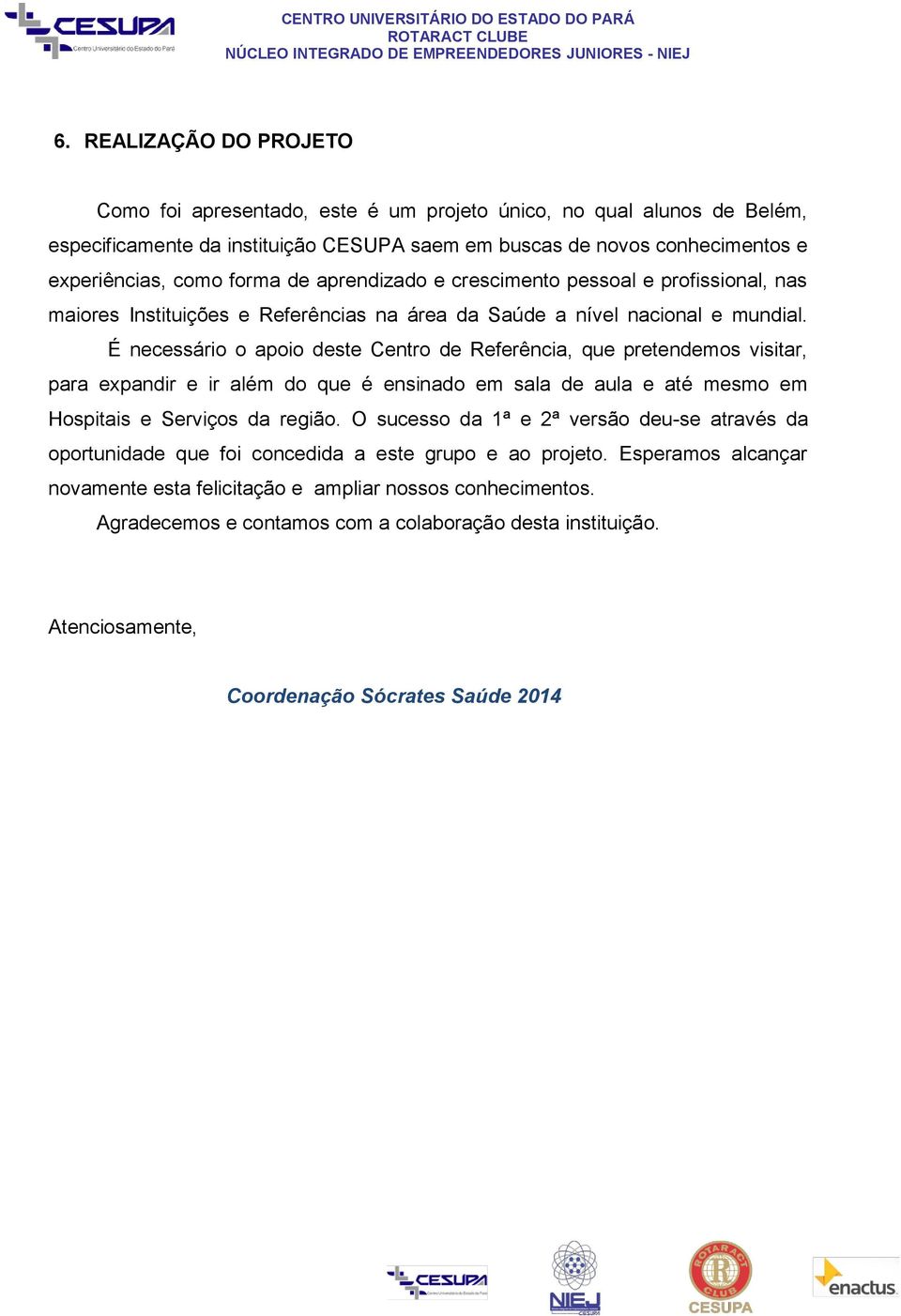 É necessário o apoio deste Centro de Referência, que pretendemos visitar, para expandir e ir além do que é ensinado em sala de aula e até mesmo em Hospitais e Serviços da região.