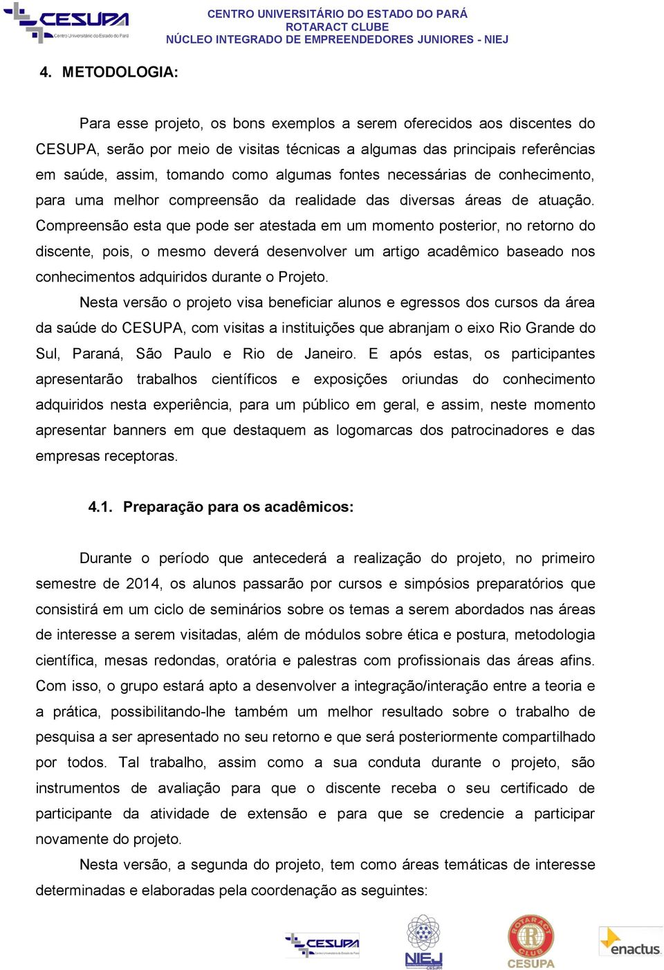 Compreensão esta que pode ser atestada em um momento posterior, no retorno do discente, pois, o mesmo deverá desenvolver um artigo acadêmico baseado nos conhecimentos adquiridos durante o Projeto.