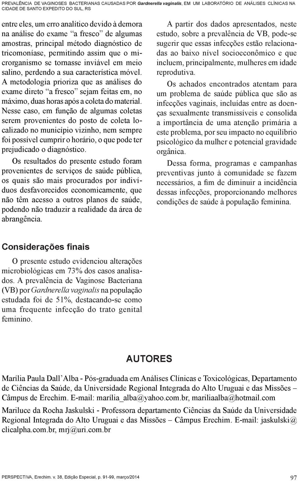 móvel. A metodologia prioriza que as análises do exame direto a fresco sejam feitas em, no máximo, duas horas após a coleta do material.