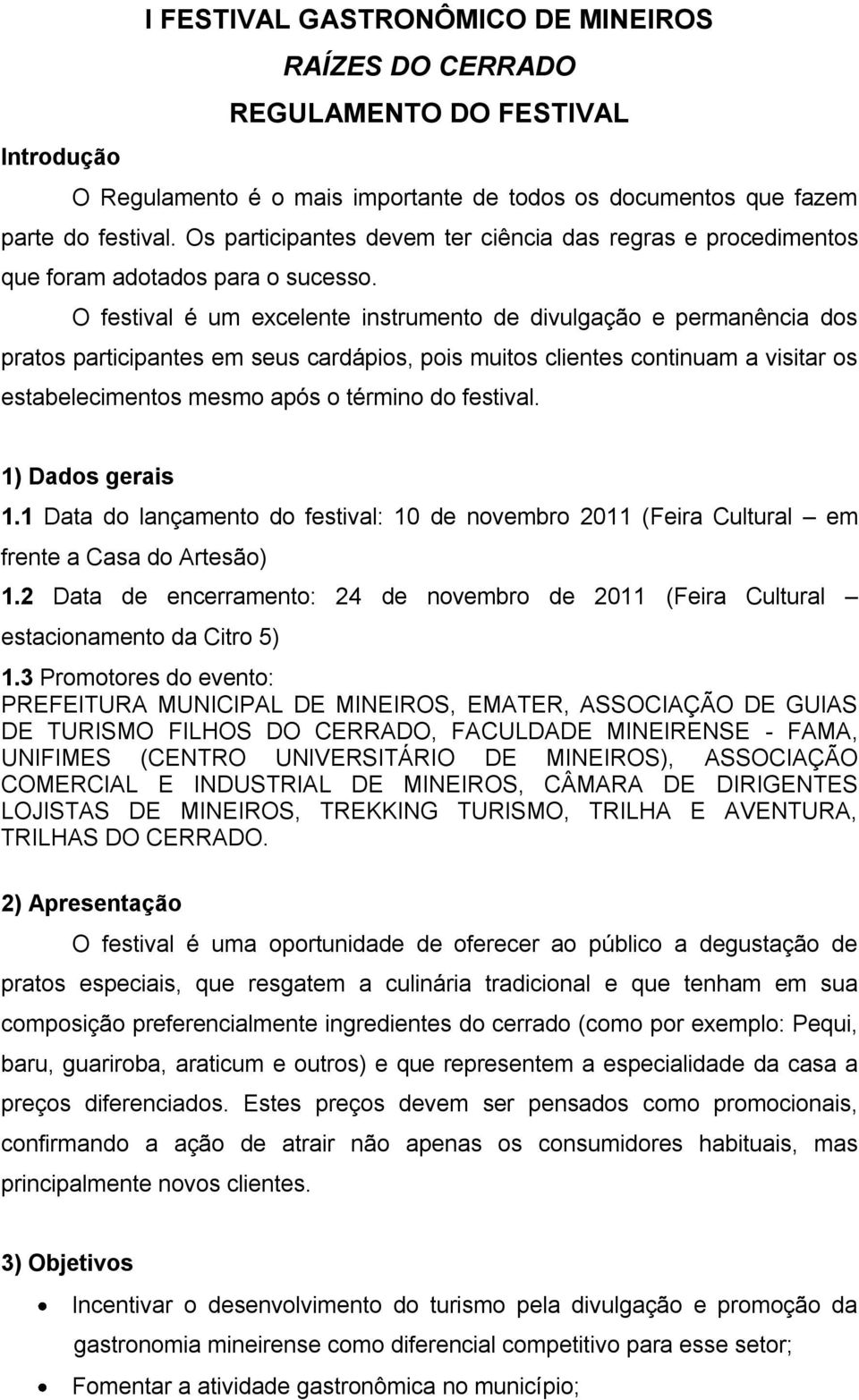 O festival é um excelente instrumento de divulgação e permanência dos pratos participantes em seus cardápios, pois muitos clientes continuam a visitar os estabelecimentos mesmo após o término do