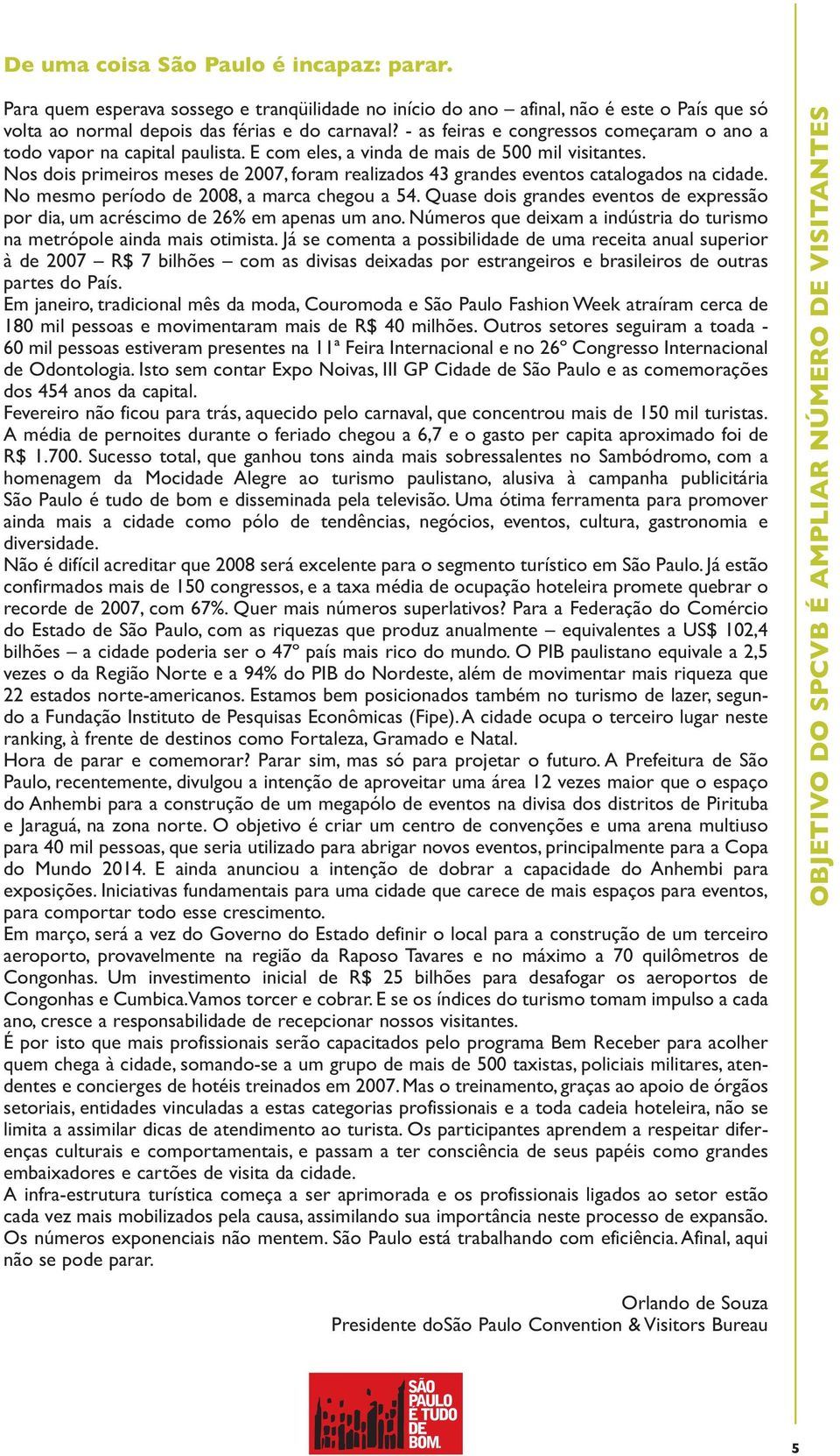 Nos dois primeiros meses de 2007, foram realizados 43 grandes eventos catalogados na cidade. No mesmo período de 2008, a marca chegou a 54.