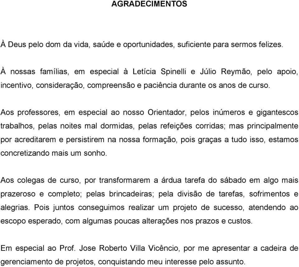 Aos professores, em especial ao nosso Orientador, pelos inúmeros e gigantescos trabalhos, pelas noites mal dormidas, pelas refeições corridas; mas principalmente por acreditarem e persistirem na