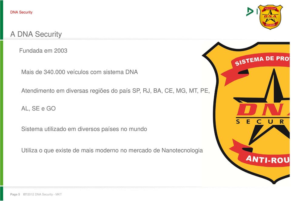 RJ, BA, CE, MG, MT, PE, AL, SE e GO Sistema utilizado em diversos países