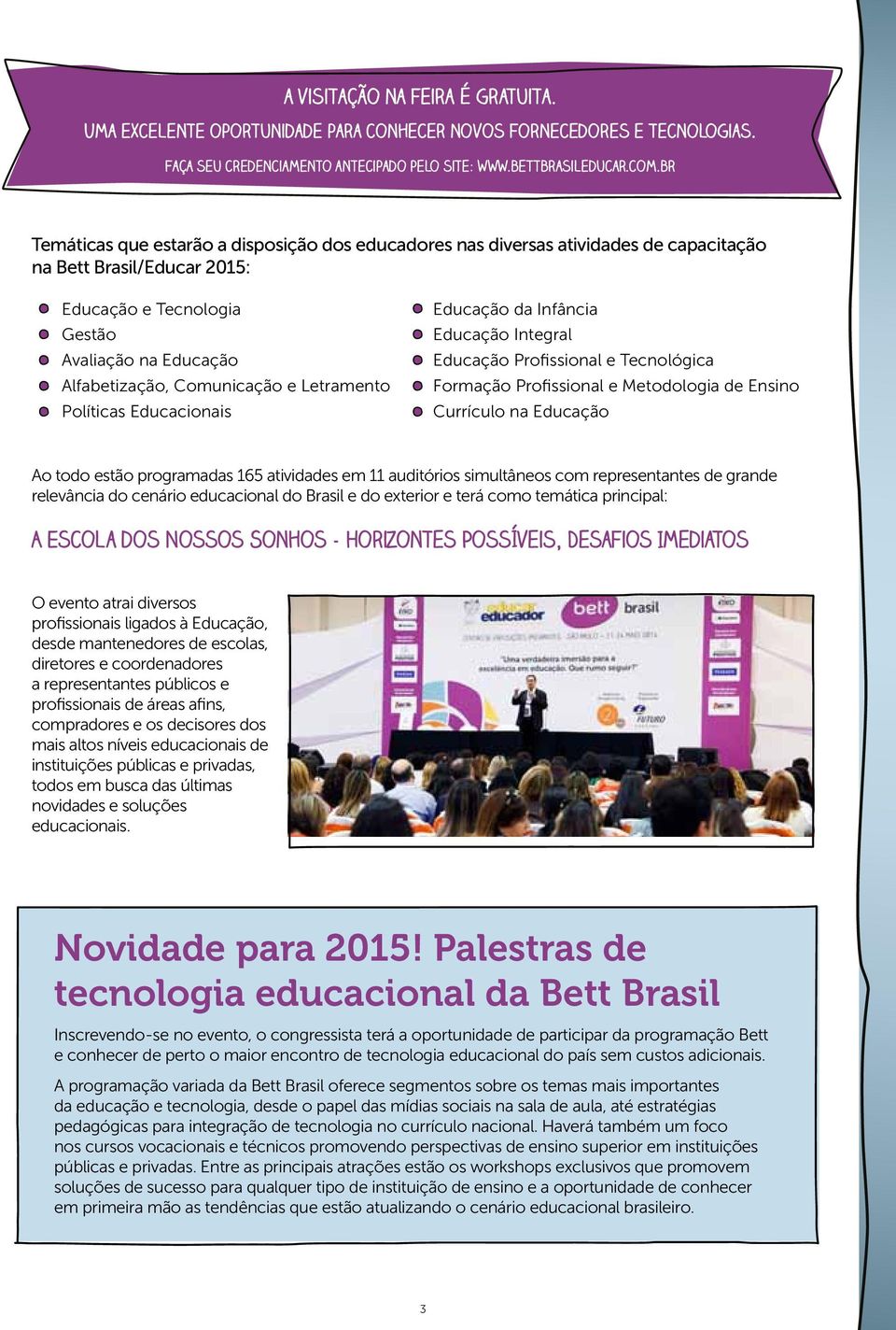 Letramento Políticas Educacionais Educação da Infância Educação Integral Educação Profissional e Tecnológica Formação Profissional e Metodologia de Ensino Currículo na Educação Ao todo estão