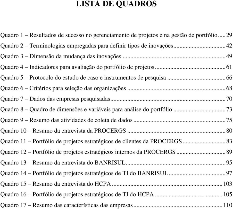 .. 66 Quadro 6 Critérios para seleção das organizações... 68 Quadro 7 Dados das empresas pesquisadas... 70 Quadro 8 Quadro de dimensões e variáveis para análise do portfólio.