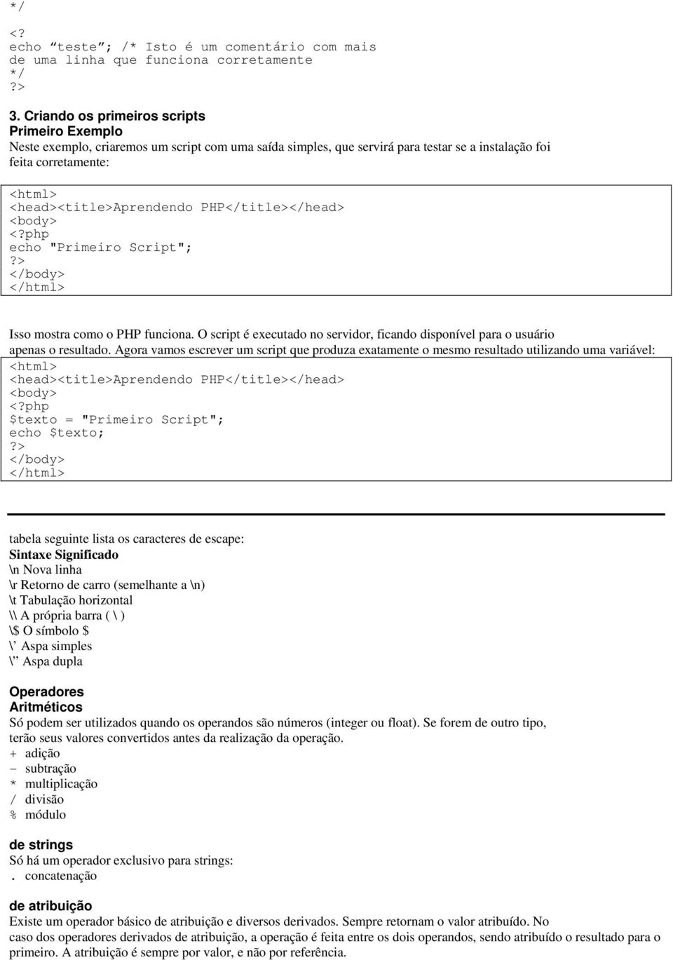 PHP</title></head> <body> echo "Primeiro Script"; </body> </html> Isso mostra como o PHP funciona. O script é executado no servidor, ficando disponível para o usuário apenas o resultado.