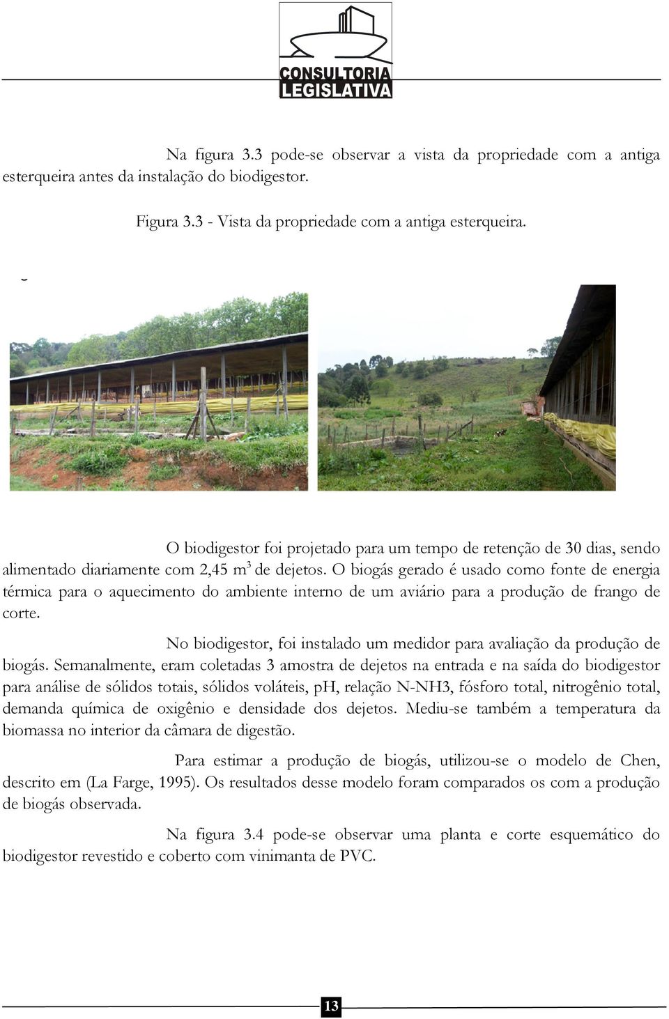 O biogás gerado é usado como fonte de energia térmica para o aquecimento do ambiente interno de um aviário para a produção de frango de corte.