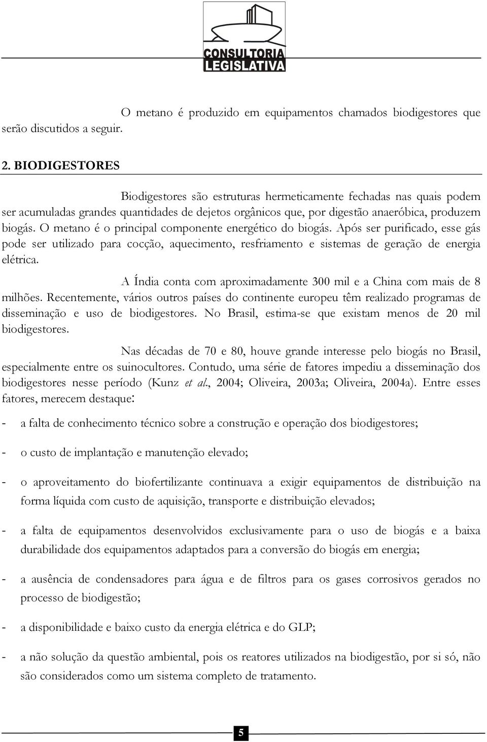 O metano é o principal componente energético do biogás. Após ser purificado, esse gás pode ser utilizado para cocção, aquecimento, resfriamento e sistemas de geração de energia elétrica.