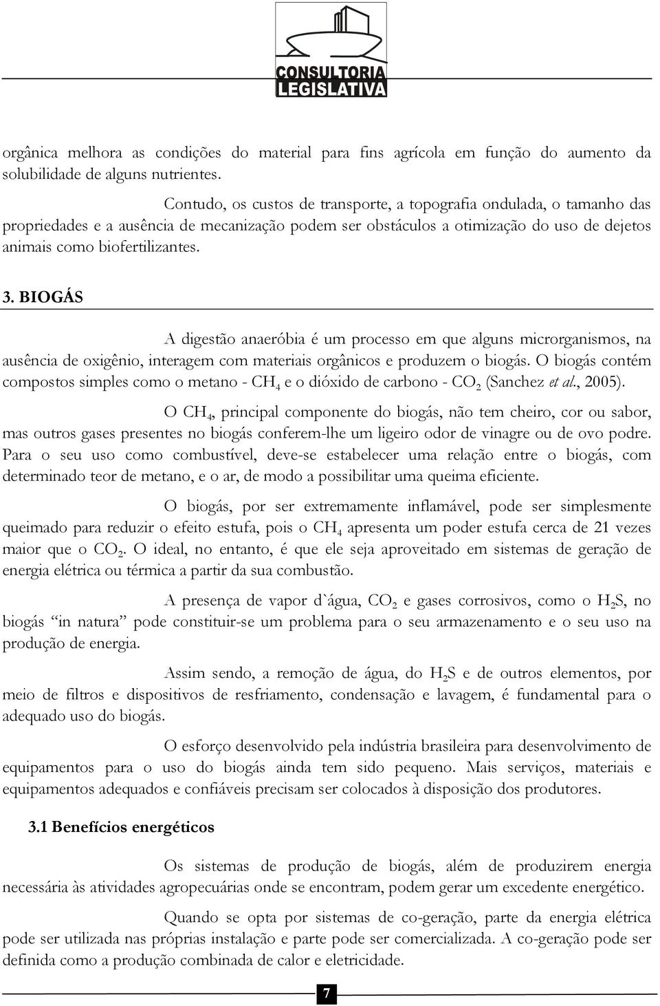 BIOGÁS A digestão anaeróbia é um processo em que alguns microrganismos, na ausência de oxigênio, interagem com materiais orgânicos e produzem o biogás.