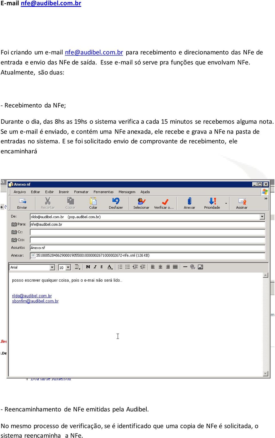 Atualmente, são duas: - Recebimento da NFe; Durante o dia, das 8hs as 19hs o sistema verifica a cada 15 minutos se recebemos alguma nota.