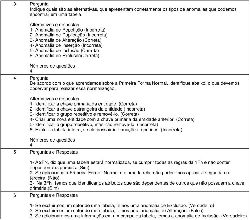 (Correta) 6- Anomalia de Exclusão(Correta) Números de questões 4 4 Pergunta De acordo com o que aprendemos sobre a Primeira Forma Normal, identifique abaixo, o que devemos observar para realizar essa