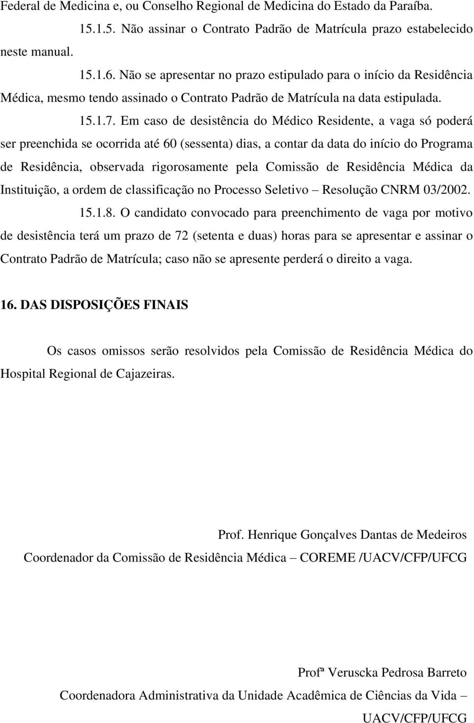 Em caso de desistência do Médico Residente, a vaga só poderá ser preenchida se ocorrida até 60 (sessenta) dias, a contar da data do início do Programa de Residência, observada rigorosamente pela