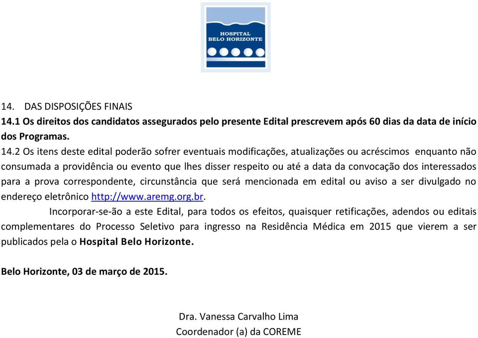 2 Os itens deste edital poderão sofrer eventuais modificações, atualizações ou acréscimos enquanto não consumada a providência ou evento que lhes disser respeito ou até a data da convocação dos