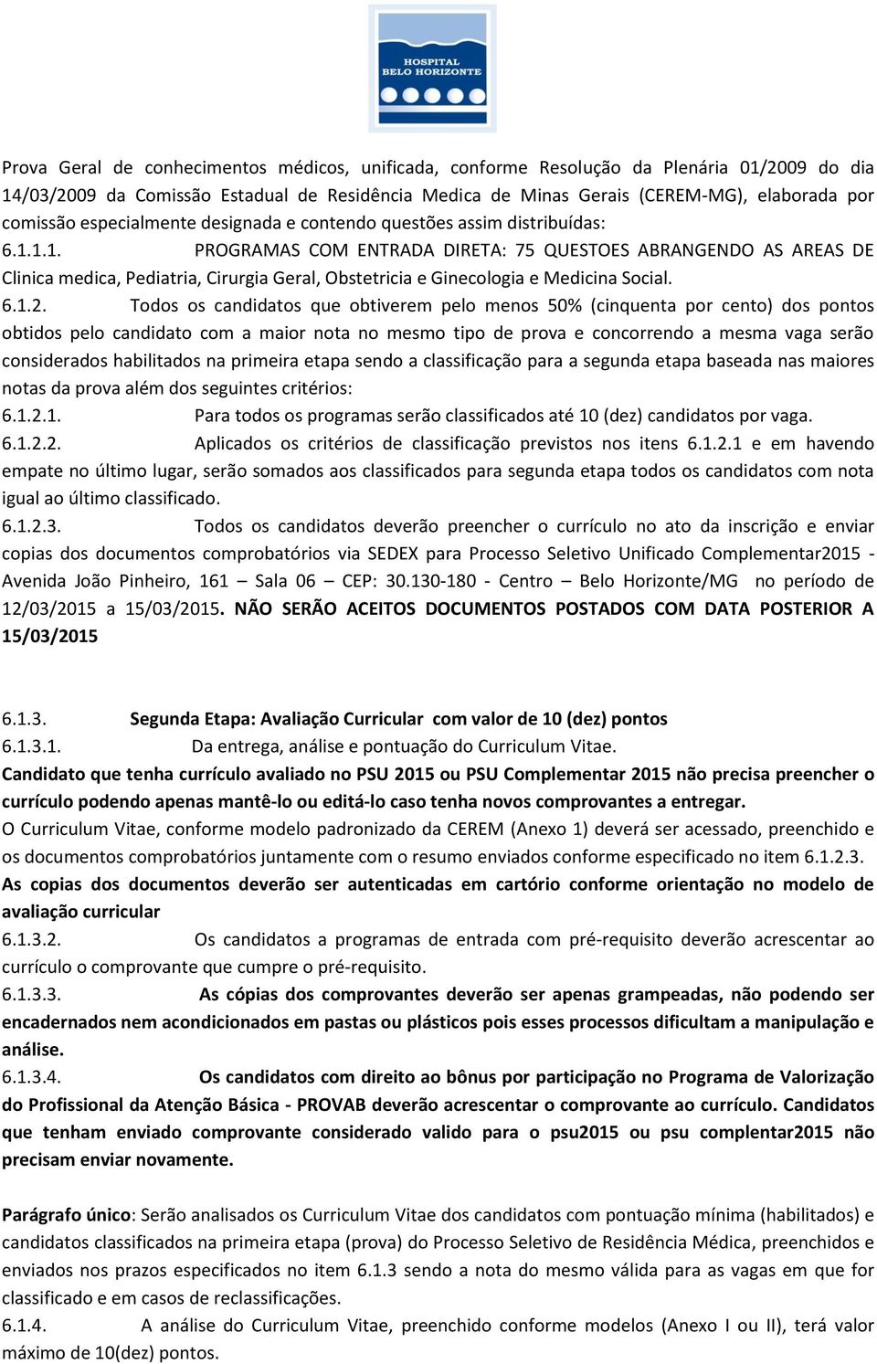 1.1. PROGRAMAS COM ENTRADA DIRETA: 75 QUESTOES ABRANGENDO AS AREAS DE Clinica medica, Pediatria, Cirurgia Geral, Obstetricia e Ginecologia e Medicina Social. 6.1.2.