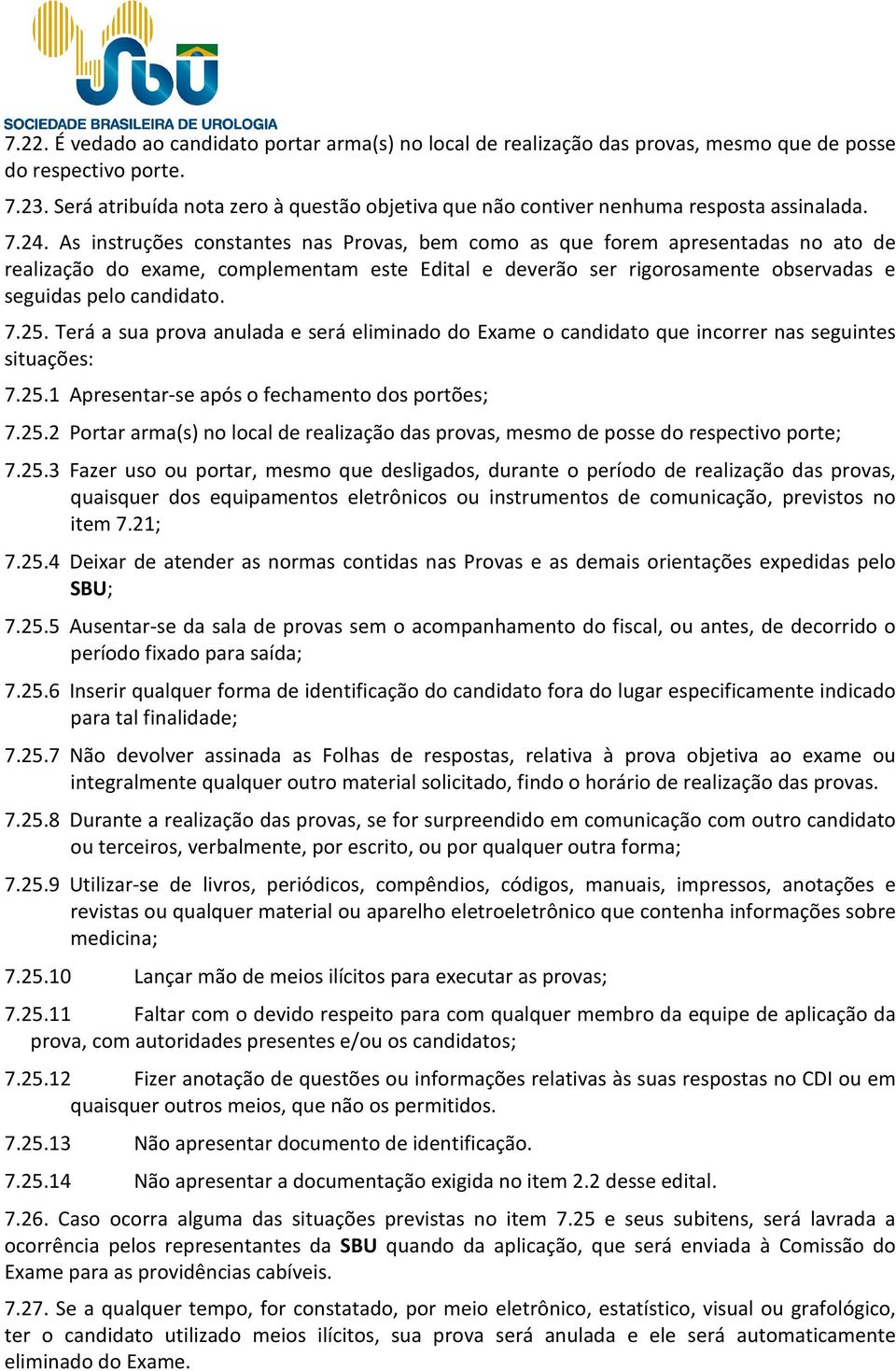 As instruções constantes nas Provas, bem como as que forem apresentadas no ato de realização do exame, complementam este Edital e deverão ser rigorosamente observadas e seguidas pelo candidato. 7.25.